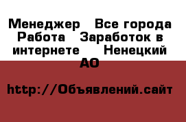 Менеджер - Все города Работа » Заработок в интернете   . Ненецкий АО